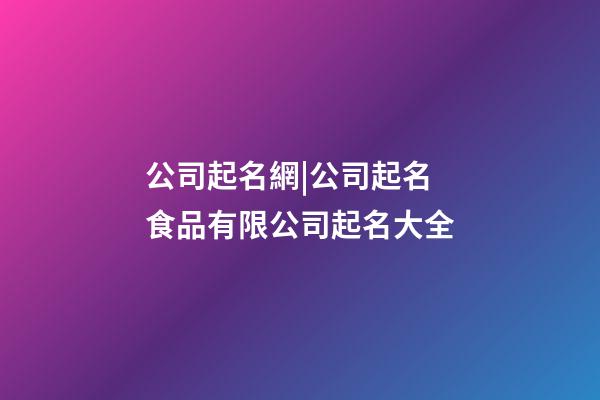 公司起名網|公司起名 食品有限公司起名大全-第1張-公司起名-玄機派